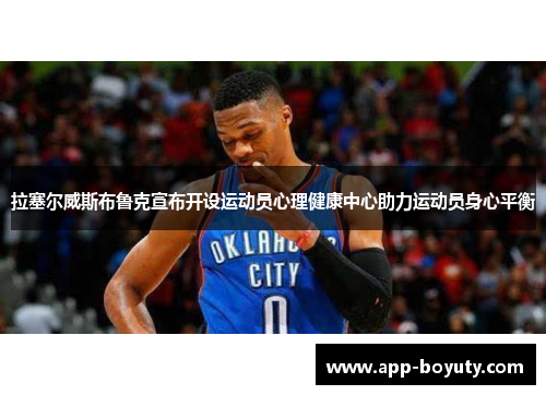 拉塞尔威斯布鲁克宣布开设运动员心理健康中心助力运动员身心平衡