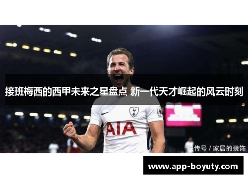 接班梅西的西甲未来之星盘点 新一代天才崛起的风云时刻