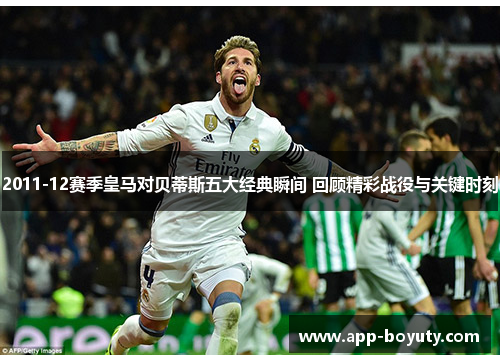 2011-12赛季皇马对贝蒂斯五大经典瞬间 回顾精彩战役与关键时刻