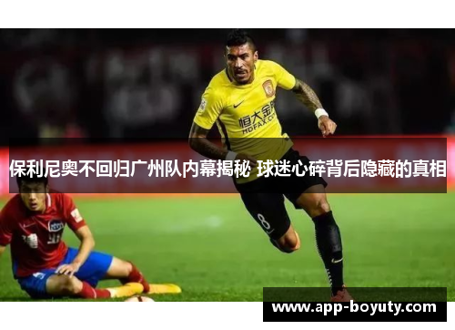 保利尼奥不回归广州队内幕揭秘 球迷心碎背后隐藏的真相