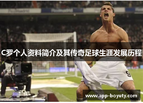 C罗个人资料简介及其传奇足球生涯发展历程