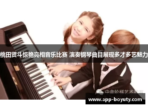 桃田贤斗惊艳亮相音乐比赛 演奏钢琴曲目展现多才多艺魅力