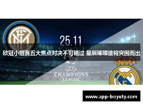 欧冠小组赛五大焦点对决不可错过 星辰璀璨谁将突围而出 欧冠小组赛五大焦点对决不可错过 星辰璀璨谁将突围而出