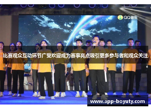 比赛观众互动环节广受欢迎成为赛事亮点吸引更多参与者和观众关注