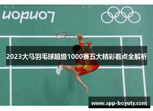 2023大马羽毛球超级1000赛五大精彩看点全解析