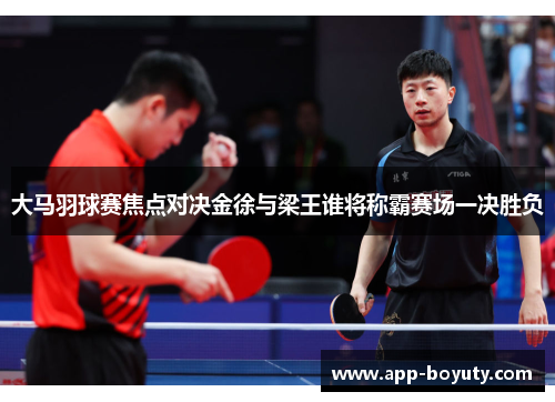 大马羽球赛焦点对决金徐与梁王谁将称霸赛场一决胜负 大马羽球赛焦点对决金徐与梁王谁将称霸赛场一决胜负