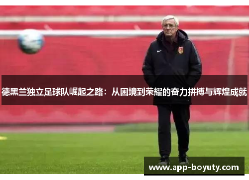 德黑兰独立足球队崛起之路:从困境到荣耀的奋力拼搏与辉煌成就 德黑兰独立足球队崛起之路:从困境到荣耀的奋力拼搏与辉煌成就