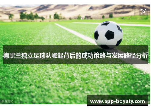 德黑兰独立足球队崛起背后的成功策略与发展路径分析