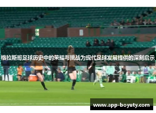 格拉斯哥足球历史中的荣耀与挑战为现代足球发展提供的深刻启示