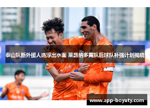 泰山队新外援人选浮出水面 莱昂纳多离队后球队补强计划揭晓 泰山队新外援人选浮出水面 莱昂纳多离队后球队补强计划揭晓