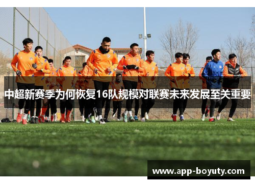 中超新赛季为何恢复16队规模对联赛未来发展至关重要 中超新赛季为何恢复16队规模对联赛未来发展至关重要
