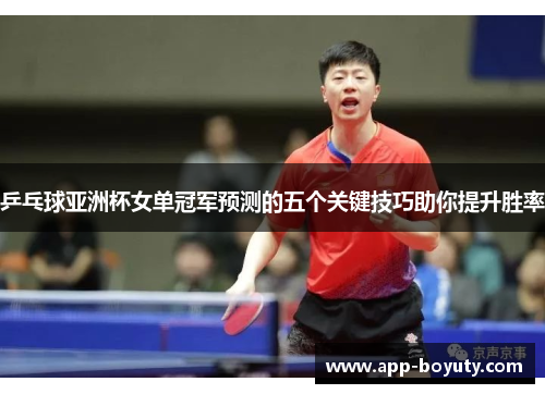乒乓球亚洲杯女单冠军预测的五个关键技巧助你提升胜率
