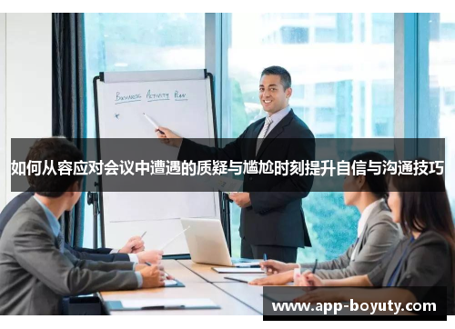 如何从容应对会议中遭遇的质疑与尴尬时刻提升自信与沟通技巧
