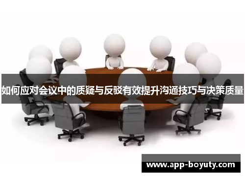 如何应对会议中的质疑与反驳有效提升沟通技巧与决策质量 如何应对会议中的质疑与反驳有效提升沟通技巧与决策质量