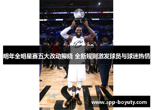 明年全明星赛五大改动揭晓 全新规则激发球员与球迷热情 明年全明星赛五大改动揭晓 全新规则激发球员与球迷热情