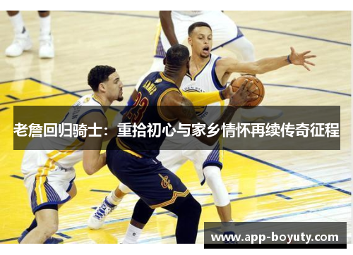 老詹回归骑士:重拾初心与家乡情怀再续传奇征程 老詹回归骑士:重拾初心与家乡情怀再续传奇征程