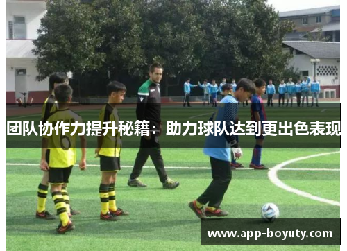 团队协作力提升秘籍：助力球队达到更出色表现