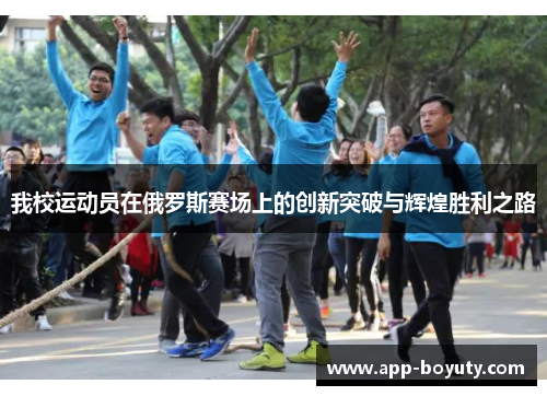 我校运动员在俄罗斯赛场上的创新突破与辉煌胜利之路 我校运动员在俄罗斯赛场上的创新突破与辉煌胜利之路