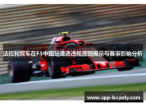 法拉利双车在F1中国站遭遇违规原因揭示与赛事影响分析