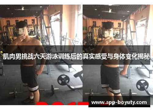肌肉男挑战六天游泳训练后的真实感受与身体变化揭秘