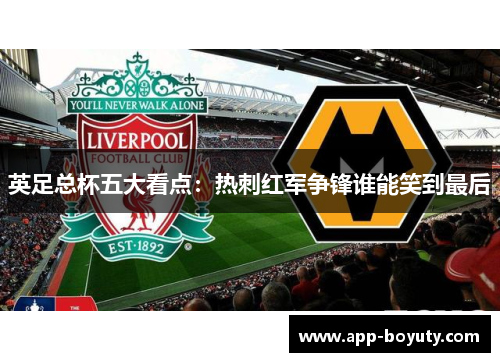 英足总杯五大看点：热刺红军争锋谁能笑到最后