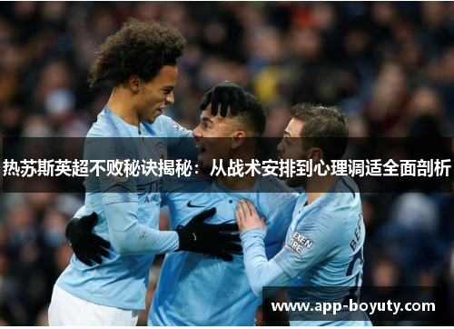 热苏斯英超不败秘诀揭秘:从战术安排到心理调适全面剖析 热苏斯英超不败秘诀揭秘:从战术安排到心理调适全面剖析