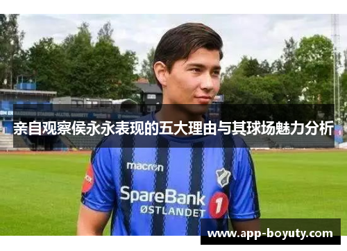 亲自观察侯永永表现的五大理由与其球场魅力分析 亲自观察侯永永表现的五大理由与其球场魅力分析