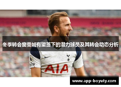 冬季转会窗曼城有望签下的潜力球员及其转会动态分析