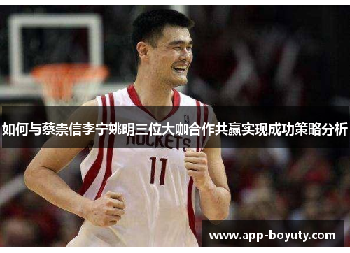 如何与蔡崇信李宁姚明三位大咖合作共赢实现成功策略分析 如何与蔡崇信李宁姚明三位大咖合作共赢实现成功策略分析