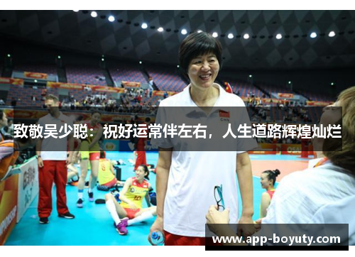 致敬吴少聪:祝好运常伴左右,人生道路辉煌灿烂 致敬吴少聪:祝好运常伴左右,人生道路辉煌灿烂