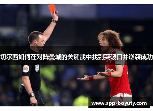 切尔西如何在对阵曼城的关键战中找到突破口并逆袭成功 切尔西如何在对阵曼城的关键战中找到突破口并逆袭成功