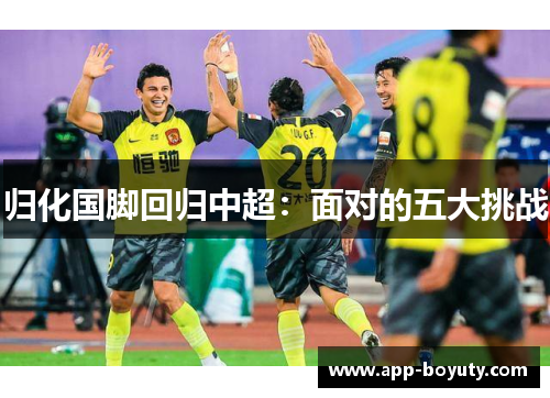 归化国脚回归中超:面对的五大挑战 归化国脚回归中超:面对的五大挑战