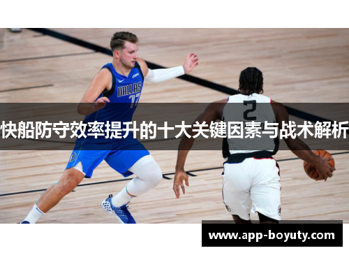 快船防守效率提升的十大关键因素与战术解析 快船防守效率提升的十大关键因素与战术解析