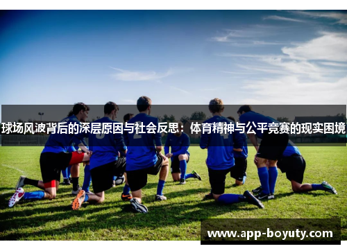 球场风波背后的深层原因与社会反思:体育精神与公平竞赛的现实困境 球场风波背后的深层原因与社会反思:体育精神与公平竞赛的现实困境