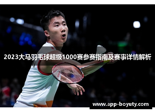 2023大马羽毛球超级1000赛参赛指南及赛事详情解析