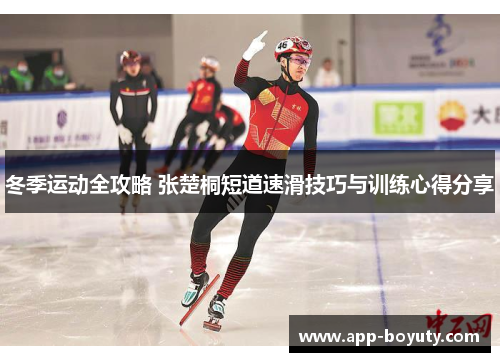 冬季运动全攻略 张楚桐短道速滑技巧与训练心得分享