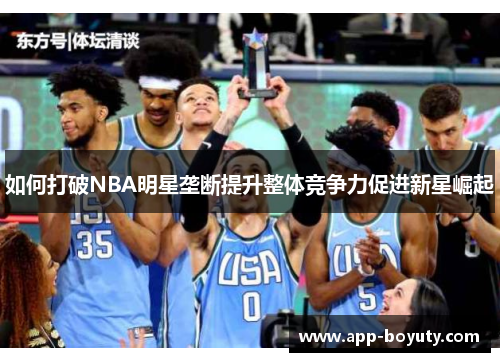 如何打破NBA明星垄断提升整体竞争力促进新星崛起 如何打破NBA明星垄断提升整体竞争力促进新星崛起
