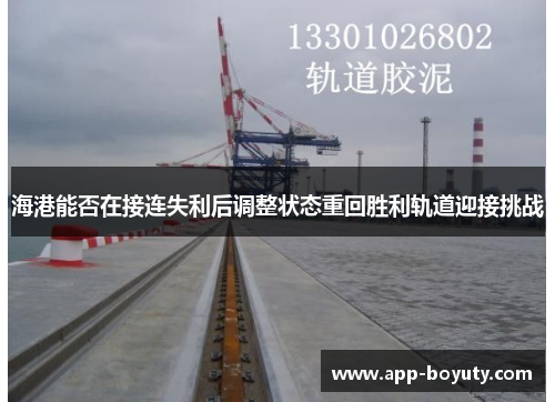 海港能否在接连失利后调整状态重回胜利轨道迎接挑战