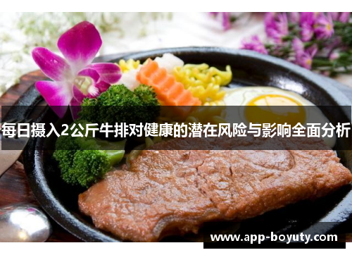 每日摄入2公斤牛排对健康的潜在风险与影响全面分析