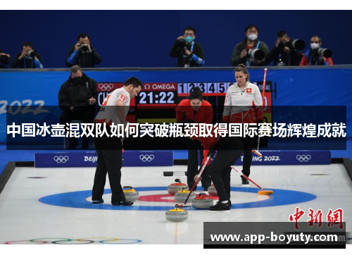 中国冰壶混双队如何突破瓶颈取得国际赛场辉煌成就
