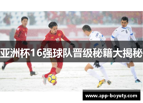亚洲杯16强球队晋级秘籍大揭秘 亚洲杯16强球队晋级秘籍大揭秘