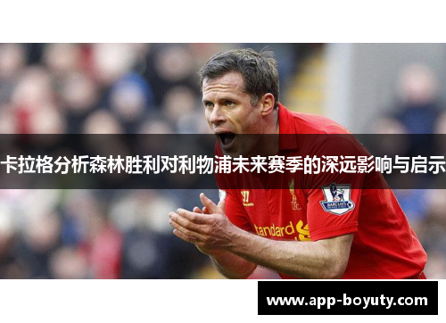 卡拉格分析森林胜利对利物浦未来赛季的深远影响与启示