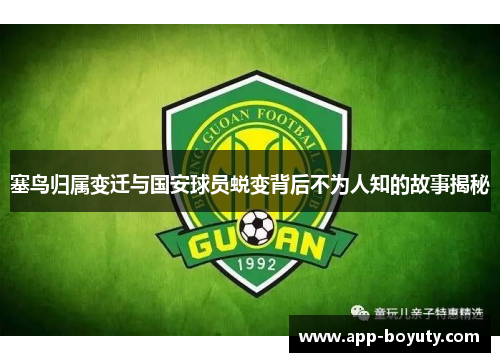 塞鸟归属变迁与国安球员蜕变背后不为人知的故事揭秘