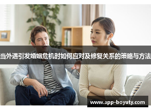 当外遇引发婚姻危机时如何应对及修复关系的策略与方法 当外遇引发婚姻危机时如何应对及修复关系的策略与方法