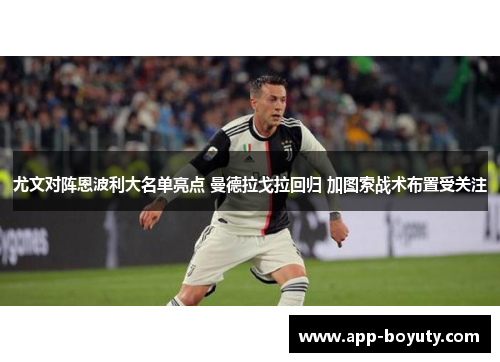 尤文对阵恩波利大名单亮点 曼德拉戈拉回归 加图索战术布置受关注