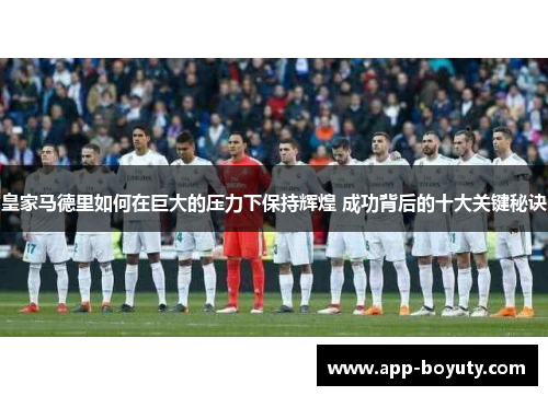 皇家马德里如何在巨大的压力下保持辉煌 成功背后的十大关键秘诀