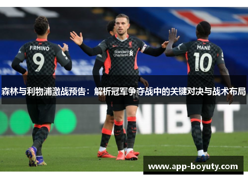 森林与利物浦激战预告:解析冠军争夺战中的关键对决与战术布局 森林与利物浦激战预告:解析冠军争夺战中的关键对决与战术布局