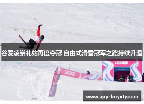 谷爱凌崇礼站再度夺冠 自由式滑雪冠军之路持续升温 谷爱凌崇礼站再度夺冠 自由式滑雪冠军之路持续升温