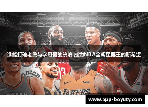 谁能打破老詹与字母哥的统治 成为NBA全明星票王的新希望 谁能打破老詹与字母哥的统治 成为NBA全明星票王的新希望