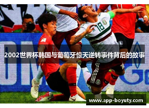 2002世界杯韩国与葡萄牙惊天逆转事件背后的故事